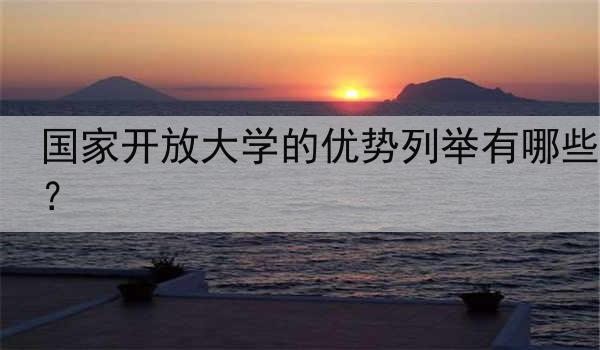 国家开放大学的优势列举有哪些？