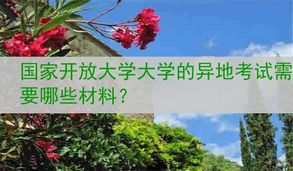 国家开放大学大学的异地考试需要哪些材料？