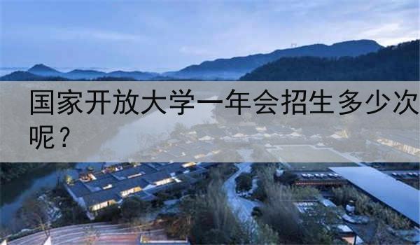 国家开放大学一年会招生多少次呢？