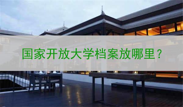 国家开放大学档案放哪里？