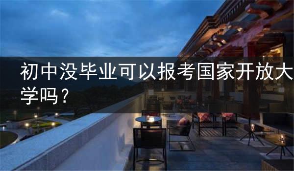 初中没毕业可以报考国家开放大学吗？