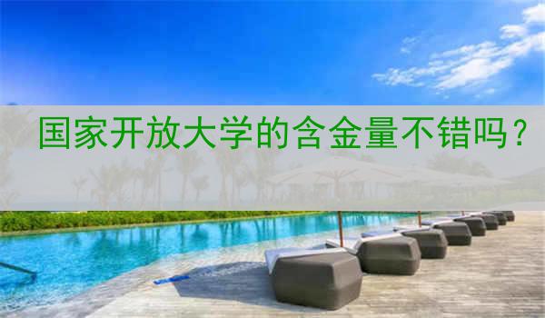 国家开放大学的含金量不错吗？