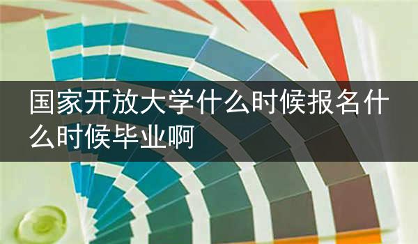 国家开放大学什么时候报名什么时候毕业啊