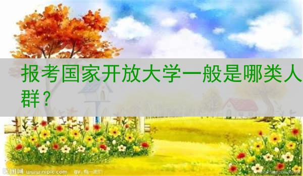报考国家开放大学一般是哪类人群？