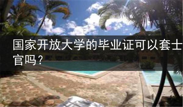 国家开放大学的毕业证可以套士官吗?