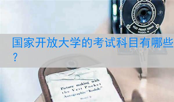 国家开放大学的考试科目有哪些？