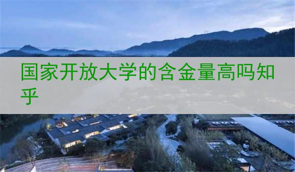 国家开放大学的含金量高吗知乎