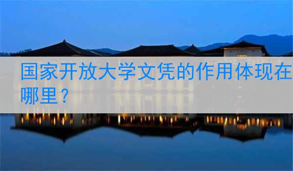 国家开放大学文凭的作用体现在哪里？