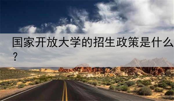 国家开放大学的招生政策是什么？