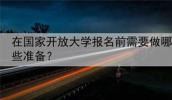 在国家开放大学报名前需要做哪些准备？