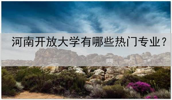 河南开放大学有哪些热门专业？
