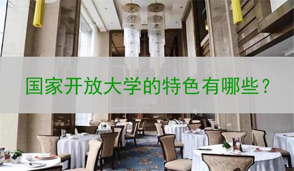 国家开放大学的特色有哪些？