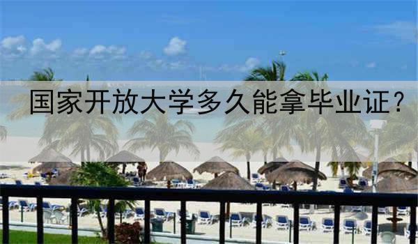 国家开放大学多久能拿毕业证？