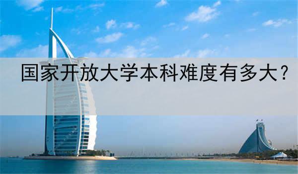 国家开放大学本科难度有多大？