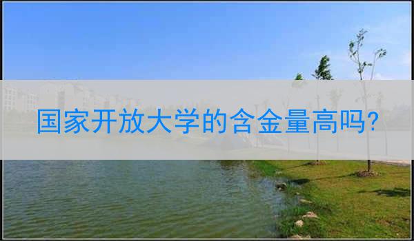 国家开放大学的含金量高吗?