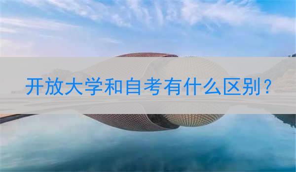 开放大学和自考有什么区别？