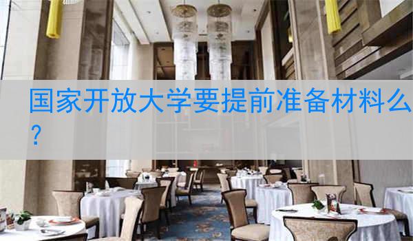 国家开放大学要提前准备材料么？