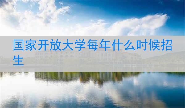 国家开放大学每年什么时候招生