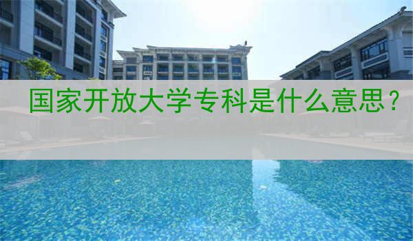 国家开放大学专科是什么意思？