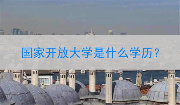 国家开放大学是什么学历？