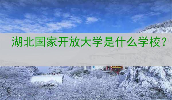 湖北国家开放大学是什么学校？