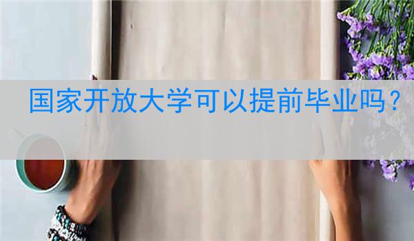 国家开放大学可以提前毕业吗？