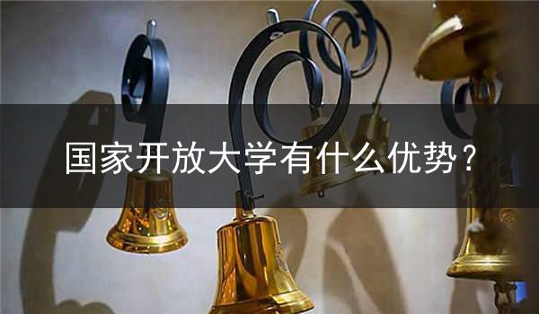 国家开放大学有什么优势？