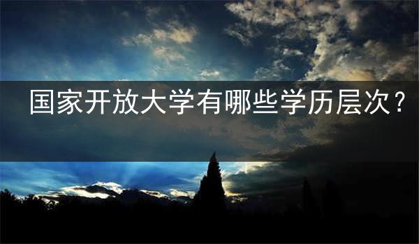 国家开放大学有哪些学历层次？