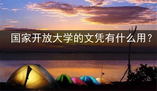 国家开放大学的文凭有什么用？