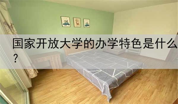 国家开放大学的办学特色是什么？