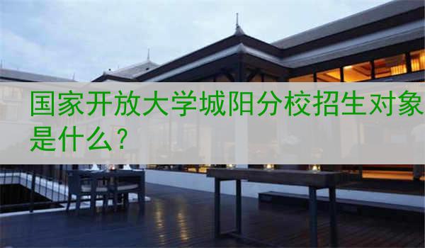 国家开放大学城阳分校招生对象是什么？