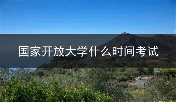 国家开放大学什么时间考试