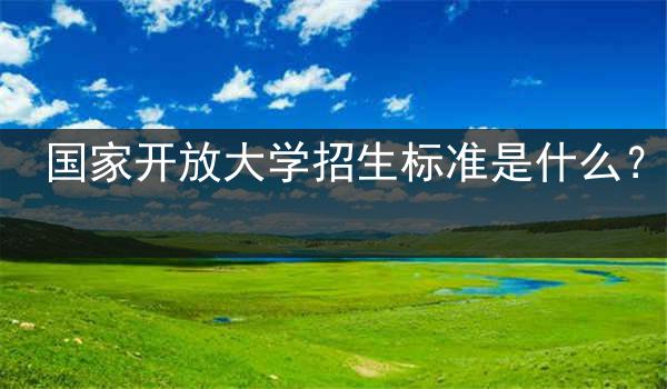 国家开放大学招生标准是什么？