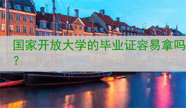 国家开放大学的毕业证容易拿吗？