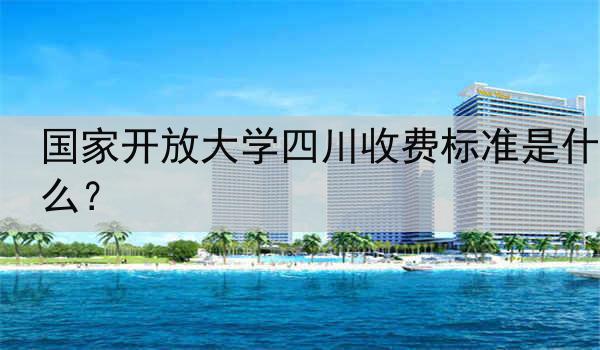 国家开放大学四川收费标准是什么？