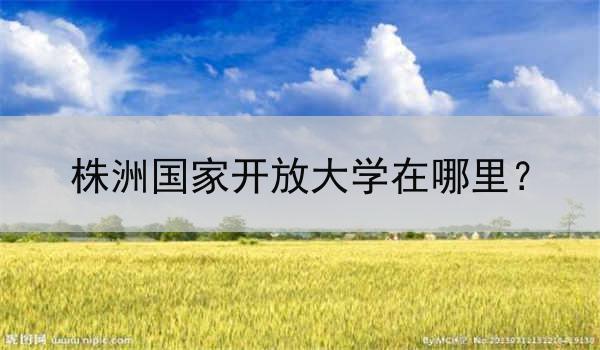 株洲国家开放大学在哪里？
