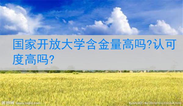 国家开放大学含金量高吗?认可度高吗?