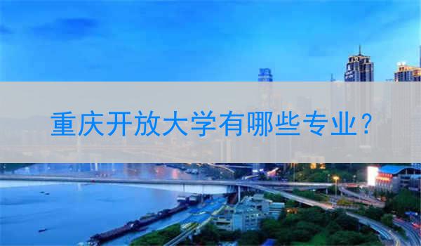 重庆开放大学有哪些专业？