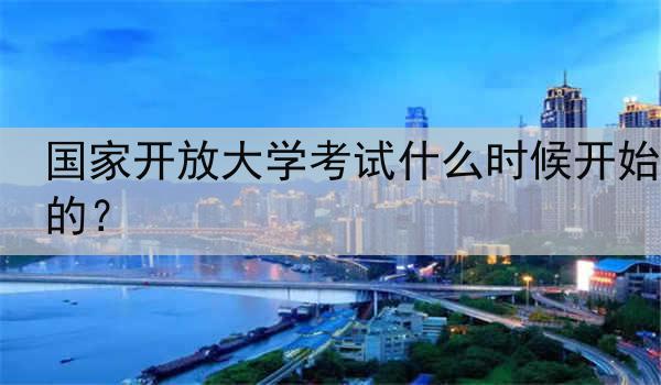 国家开放大学考试什么时候开始的？