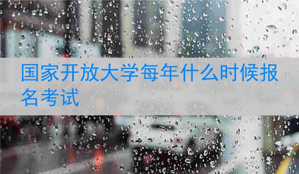 国家开放大学每年什么时候报名考试