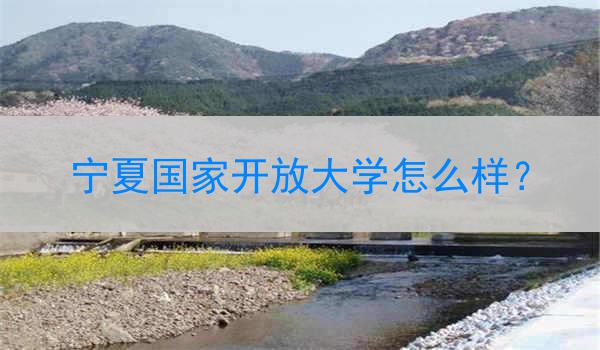 宁夏国家开放大学怎么样？