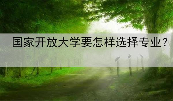 国家开放大学要怎样选择专业？