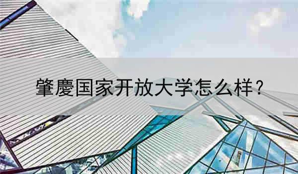 肇慶国家开放大学怎么样？