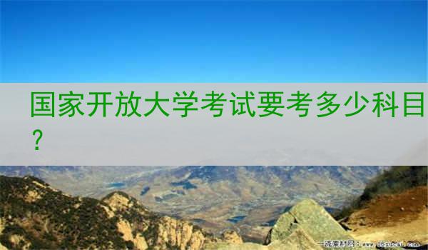 国家开放大学考试要考多少科目？