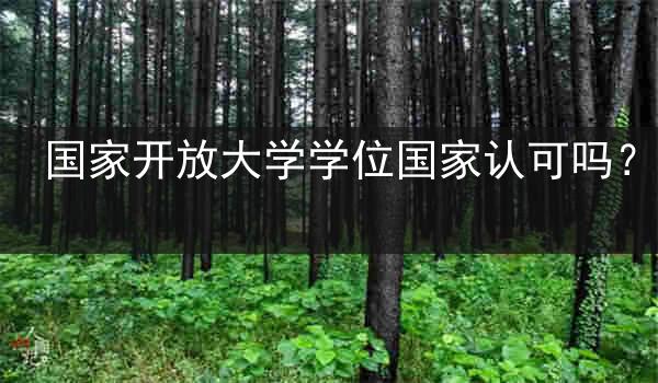 国家开放大学学位国家认可吗？