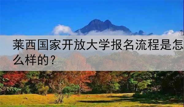 莱西国家开放大学报名流程是怎么样的？