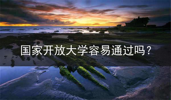 国家开放大学容易通过吗？
