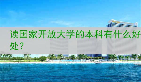 读国家开放大学的本科有什么好处？