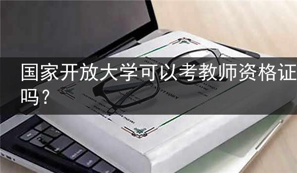 国家开放大学可以考教师资格证吗？