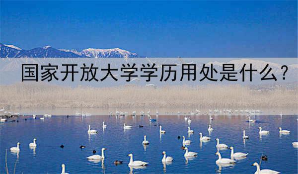 国家开放大学学历用处是什么？